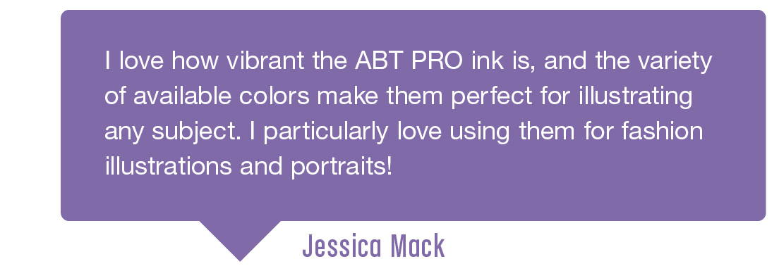 Testimonial 4: I love how vibrant the ABT PRO ink is, and the variety of available colors make them perfect for illustrating any subject. I particularly love using them for fashion illustrations and portraits! Submitted by Jessica Mack
